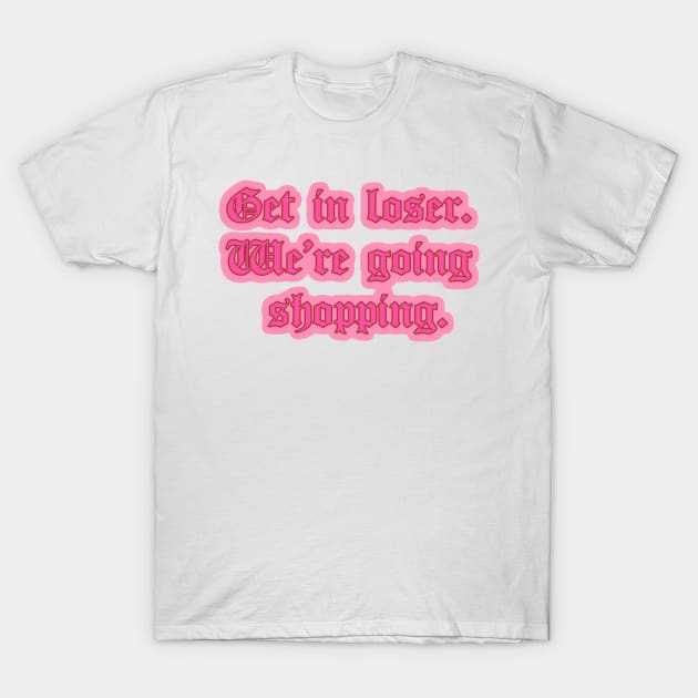 Get in Loser We’re Going Shopping Mean Girls Quote T-Shirt by Asilynn
